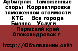 Арбитраж. Таможенные споры. Корректировка таможенной стоимости(КТС) - Все города Бизнес » Услуги   . Пермский край,Александровск г.